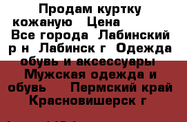 Продам куртку кожаную › Цена ­ 2 000 - Все города, Лабинский р-н, Лабинск г. Одежда, обувь и аксессуары » Мужская одежда и обувь   . Пермский край,Красновишерск г.